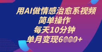 用AI做情感治愈系视频，简单操作，每天10分钟，单月变现6k+-小何资源库