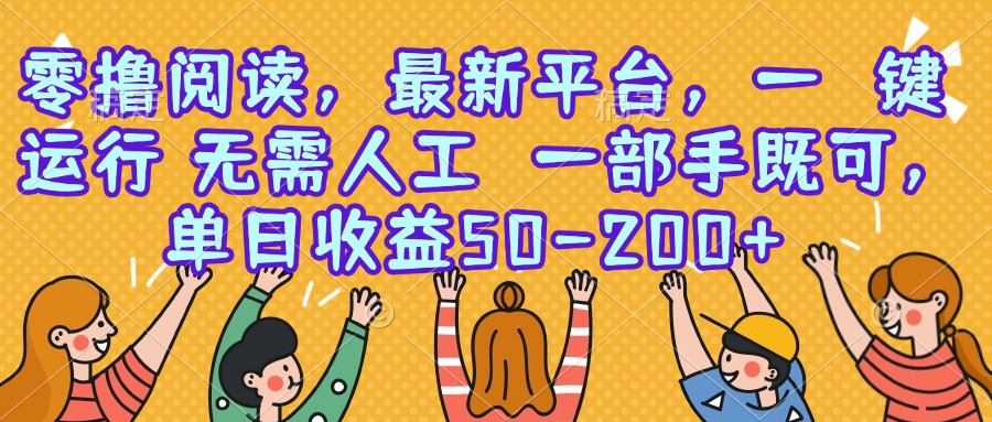 （15436期）零撸阅读，最新平台，一键运行，无需人工 一部手机即可，单日收益50-200+-小何资源库