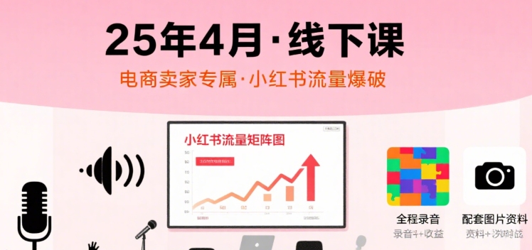 小红书25年4月线下课程，电商卖家小红书流量课，录音+图片-小何资源库
