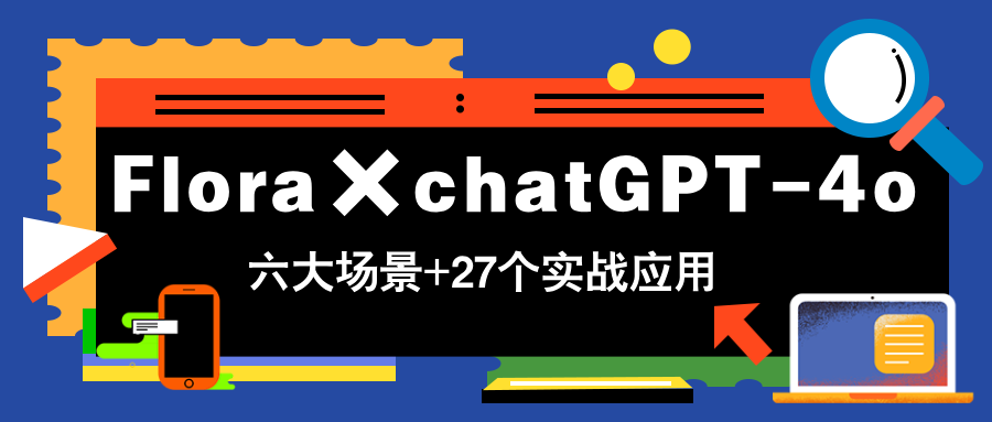 （14668期）Flora×chatGPT-4o，带你玩转六大场景的27个实战应用，学完立即变现-小何资源库