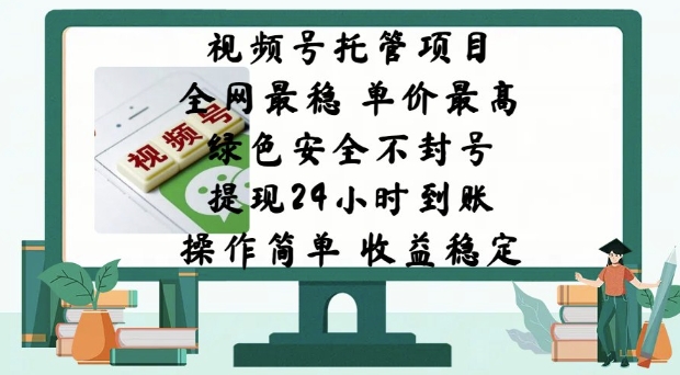 视频号托管项目，全网最稳，单价最高，绿色安全不封号，操作简单，收益稳定-小何资源库