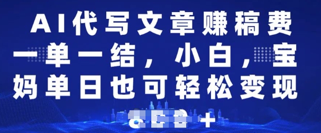 AI代写文章赚稿费，一单一结小白，宝妈单日也能轻松日入多张-小何资源库