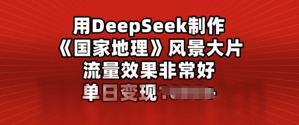 用DeepSeek制作风景大片，流量效果非常好，单日变现多张-小何资源库