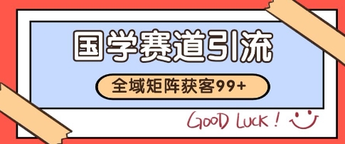 国学赛道精准拓客，自热矩阵日引99+ 获客SOP【揭秘】-小何资源库