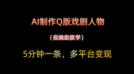 AI制作Q版戏剧人物，5分钟一条，中老年经济变现新思路-小何资源库