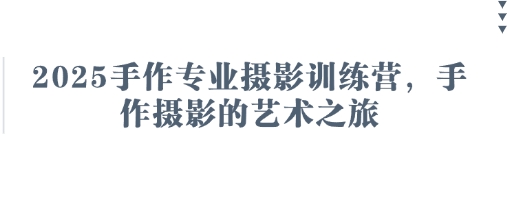 2025手作专业摄影训练营，手作摄影的艺术之旅-小何资源库
