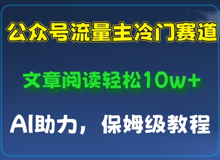 公众号流量主冷门赛道，文章阅读轻松10w+，AI助力，保姆级教程-小何资源库