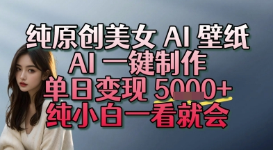 纯原创美女 AI 壁纸玩法，AI 一键制作，单日变现多张，纯小白一看就会-小何资源库