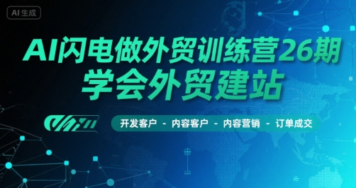 AI闪电做外贸训练营26期，学会外贸建站-开发客户-内容营销-订单成交-小何资源库