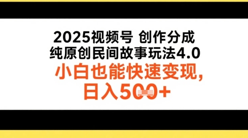 2025视频号创作分成，纯原创民间故事玩法4.0，小白也能快速变现，日入5张-小何资源库