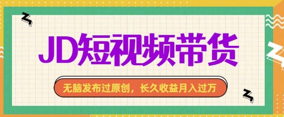 最新JD短视频带货， 无脑发布过原创，长久收益月入过万，有手就行！-小何资源库