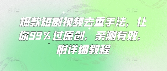 爆款短剧视频去重手法，让你99%过原创，亲测有效，附详细教程-小何资源库