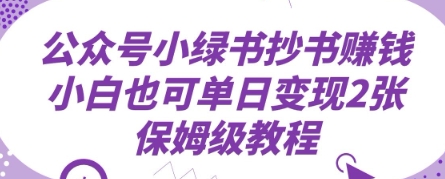 公众号小绿书抄书挣钱，小白也可单日变现2张，保姆级教程-小何资源库