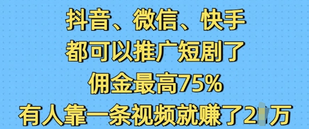 抖音微信快手都可以推广短剧了，佣金最高75%，有人靠一条视频就挣了2W-小何资源库