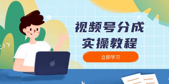 （13950期）视频号分成实操教程：下载、剪辑、分割、发布，全面指南-小何资源库