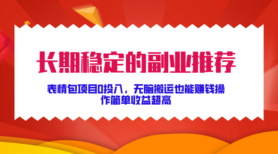 长期稳定的副业推荐，表情包项目0投入，无脑搬运也能赚钱，操作简单收益超高-小何资源库