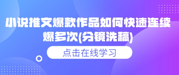 小说推文爆款作品如何快速连续爆多次(分镜洗稿)-小何资源库