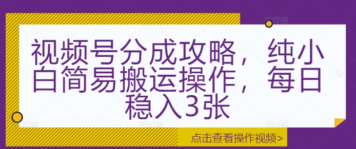 视频号分成攻略，纯小白简易搬运操作，每日稳入3张-小何资源库