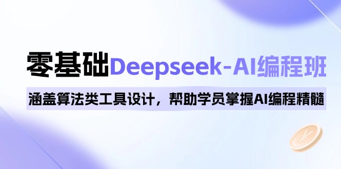 （14113期）0基础Deepseek-AI编程班，涵盖算法类工具设计，帮助学员掌握AI编程精髓-小何资源库