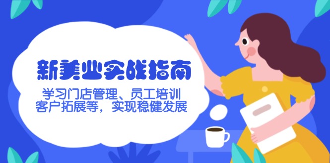 （14253期）新美业实战指南，学习门店管理、员工培训、客户拓展等，实现稳健发展-小何资源库