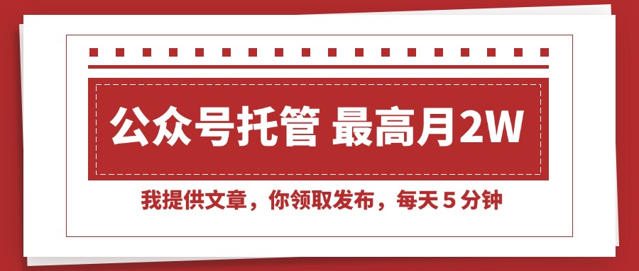 （15391期）【公众号托管 】我提供文章，你领取发布，每天５分钟，最高月入2W+-小何资源库