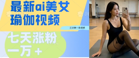 AI美女瑜伽动态视频，最新短视频流量密码3分钟一个视频，七天轻松突破万粉-小何资源库