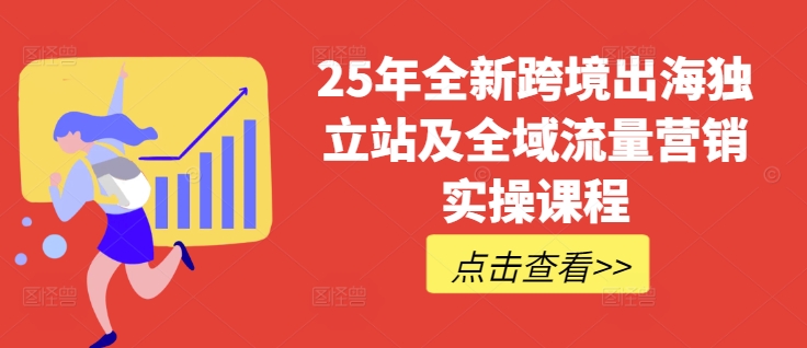 25年全新跨境出海独立站及全域流量营销实操课程，跨境电商独立站TIKTOK全域营销普货特货玩法大全-小何资源库