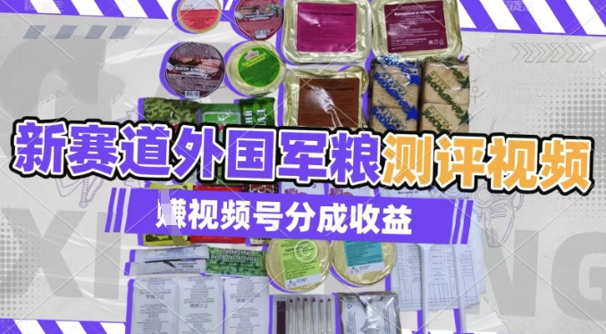 利用外国军粮测评视频，挣视频号分成计划收益，制作简单，适合宝妈、上班族、大学生-小何资源库