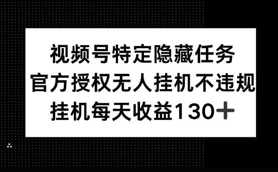 视频号特定隐藏任务，官方授权 无人挂播，单号每天收益130+-小何资源库