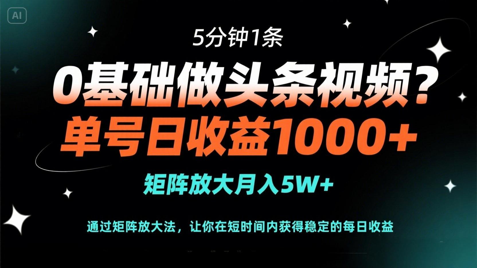 （14292期）0基础做头条视频？5分钟1条，单号日收益1000+，矩阵放大月入5W+-小何资源库