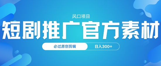 风口项目，短剧推广，官方资源，必过原创剪辑，日入3张-小何资源库