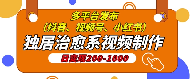 独居治愈系视频制作，日变现多张，多平台发布(抖音、视频号、小红书)-小何资源库