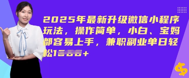 2025年最新升级微信小程序玩法，操作简单，小白、宝妈都容易上手，兼职副业单日轻松多张-小何资源库