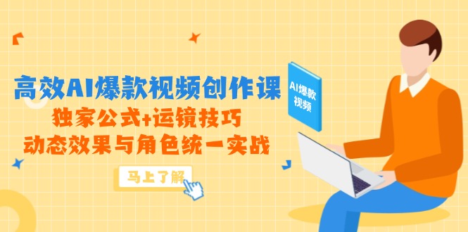 （14818期）高效AI爆款视频创作课，独家公式+运镜技巧，动态效果与角色统一实战-小何资源库