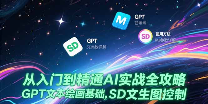 （15309期）从入门到精通AI实战全攻略，GPT文本绘画基础，MJ参数详解，SD文生图控制-小何资源库