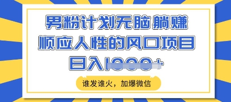 男粉计划无脑躺Z，顺应人性的风口项目，谁发谁火，加爆微信，日入多张【揭秘】-小何资源库