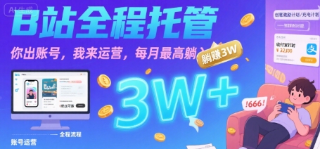 【B站全程托管 】你出账号，我来运营，每月最高躺入3W【揭秘】-小何资源库