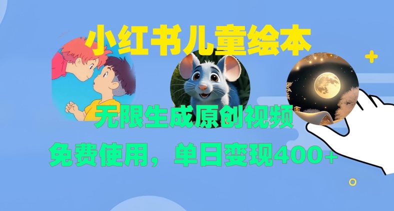 小红书儿童绘本，无限生成原创视频，免费使用，单日变现400+-小何资源库