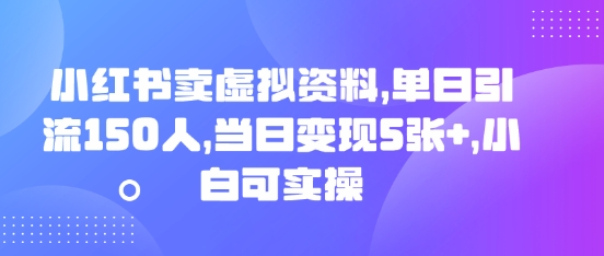小红书卖虚拟资料，单日引流150人，当日变现5张+，小白可实操-小何资源库
