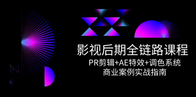 （14967期）影视后期全链路课程，PR剪辑+AE特效+调色系统，商业案例实战指南-小何资源库