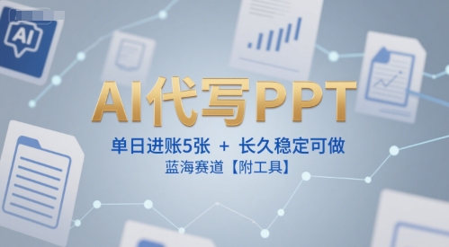 AI代写PPT，单日进账5张+，长久稳定可做，蓝海赛道【附工具】-小何资源库