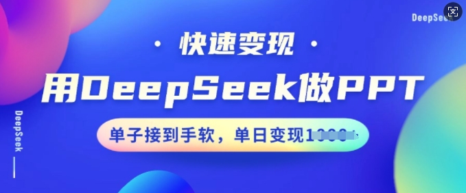 用DeepSeek做PPT，快速变现，单子接到手软，单日变现多张-小何资源库