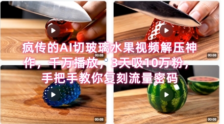 席卷全网！疯传的AI切玻璃水果视频解压神作，千万播放，3天吸10万粉，手把手教你复刻流量密码-小何资源库