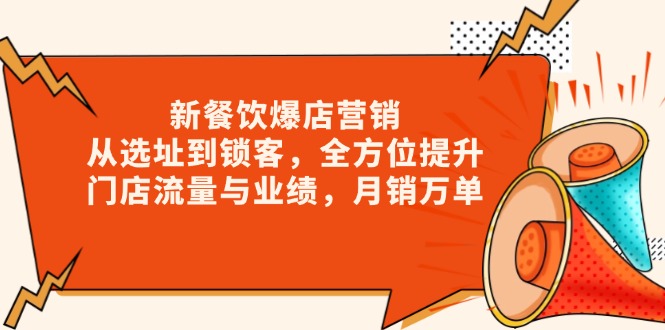 （13910期）新 餐饮爆店营销，从选址到锁客，全方位提升门店流量与业绩，月销万单-小何资源库