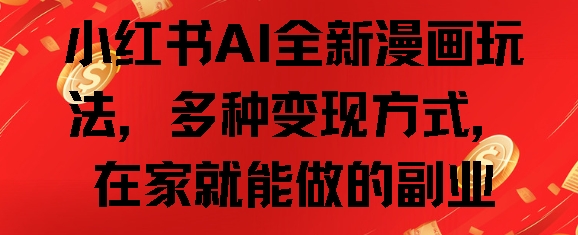 小红书AI全新漫画玩法，多种变现方式，在家就能做的副业-小何资源库