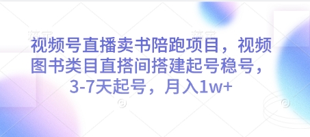 视频号直播卖书陪跑项目，视频号图书类目直搭间搭建起号稳号，3-7天起号，月入1w+-小何资源库