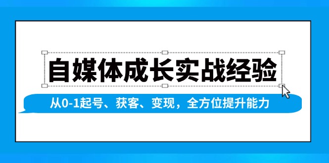 （13963期）自媒体成长实战经验，从0-1起号、获客、变现，全方位提升能力-小何资源库