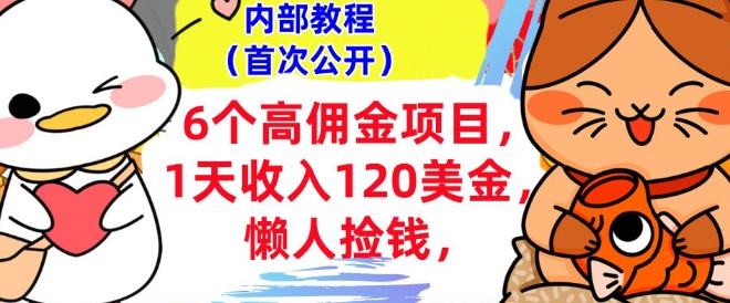 6个高佣金项目+0门槛，1天收入120美刀，懒人捡钱，内部教程-小何资源库