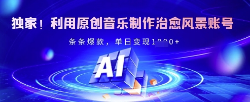 独家！利用原创音乐制作治愈风景账号，条条爆款，单日变现多张-小何资源库