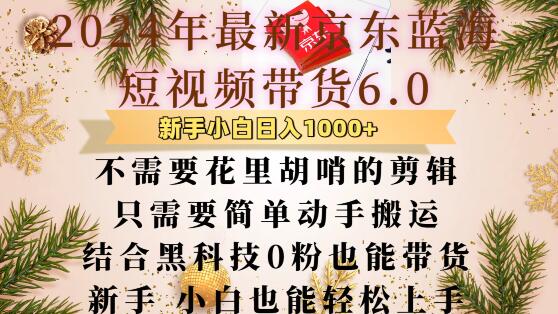 最新京东蓝海短视频带货6.0.不需要花里胡哨的剪辑只需要简单动手搬运结合黑科技0粉也能带货【揭秘】-小何资源库